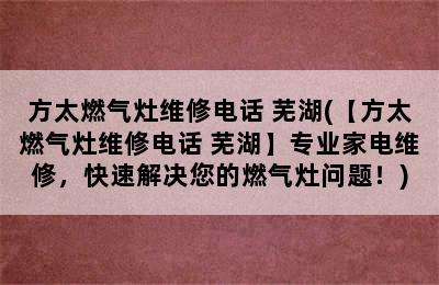 方太燃气灶维修电话 芜湖(【方太燃气灶维修电话 芜湖】专业家电维修，快速解决您的燃气灶问题！)